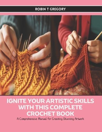 Ignite Your Artistic Skills with this Complete Crochet Book: A Comprehensive Manual for Creating Stunning Artwork