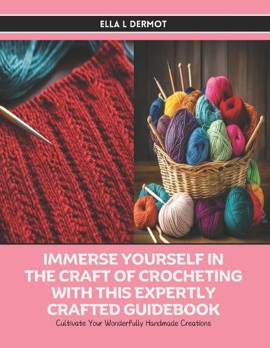 Immerse Yourself in the Craft of Crocheting with this Expertly Crafted Guidebook: Cultivate Your Wonderfully Handmade Creations