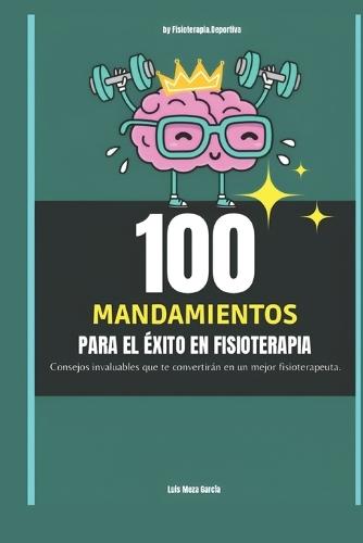 100 mandamientos para el éxito en fisioterapia: Consejos invaluables que te convertirán en un mejor fisioterapeuta