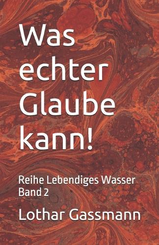 Was echter Glaube kann!: Reihe Lebendiges Wasser Band 2