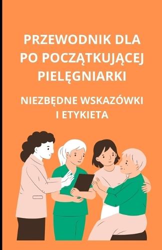 Przewodnik dla początkującej pielęgniarki: niezbędne wskazówki i etykieta