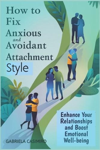 How to fix anxious and avoidant attachment style: Enhance Your Relationships and Boost Emotional Well-being