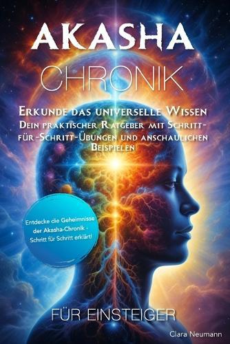 Akasha-Chronik f�r Einsteiger: Erkunde das universelle Wissen - Dein praktischer Ratgeber mit Schritt-f�r-Schritt-�bungen und anschaulichen Beispielen