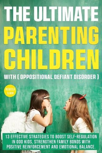 The Ultimate Parenting Children with Oppositional Defiant Disorder: 13 Effective Strategies to Boost Self-Regulation in ODD Kids, Strengthen Family Bonds with Positive Reinforcement and Emotional Balance.