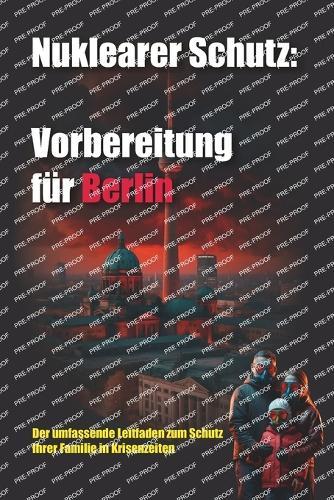 Nuklearer Schutz: VORBEREITUNG FÜR BERLIN: Der umfassende Leitfaden zum Schutz Ihrer Familie in Krisenzeiten