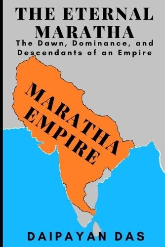 The Eternal Maratha: The Dawn, Dominance, and Descendants of an Empire