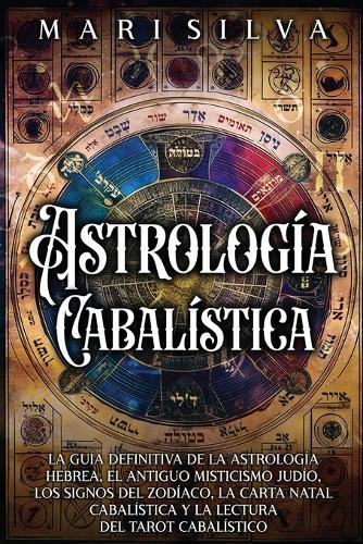 Astrología cabalística: La guía definitiva de la astrología hebrea, el antiguo misticismo judío, los signos del zodíaco, la carta natal cabalística y la lectura del tarot cabalístico
