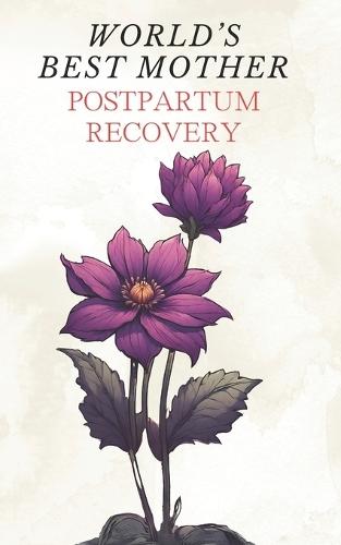 World's Best Mother: Postpartum Recovery - Simple Self Help Tips for New Mom Overcoming Depression after Childbirth Newborn Baby Health and Wellness Taking Care of Infant - Parenting Basics Made Easy