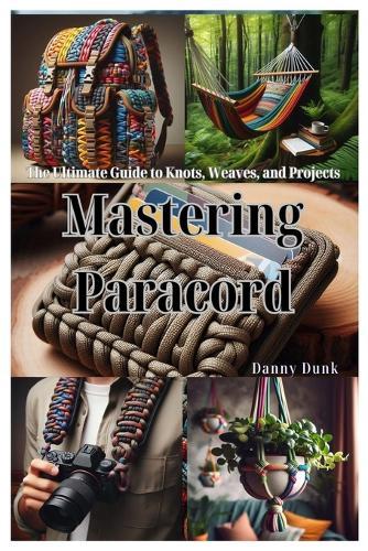 Mastering Paracord: The Ultimate Guide to Knots, Weaves, and Projects