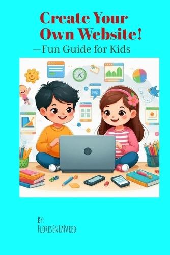 Create Your Own Website!: -Fun Guide for Kids