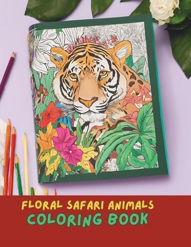 Floral Safari Wonders Coloring Book: Intricate Animal and Floral Designs for Relaxation and Creativity: Relaxation and Mindfulness Coloring