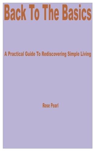 Back to the Basics: A Practical Guide to Rediscovering Simple Living