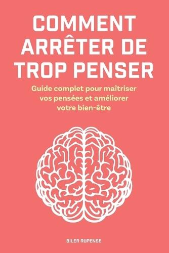 Comment arrêter de trop penser: Guide complet pour maîtriser vos pensées et améliorer votre bien-être