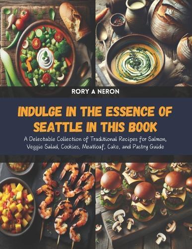 Indulge in the Essence of Seattle in this Book: A Delectable Collection of Traditional Recipes for Salmon, Veggie Salad, Cookies, Meatloaf, Cake, and Pastry Guide