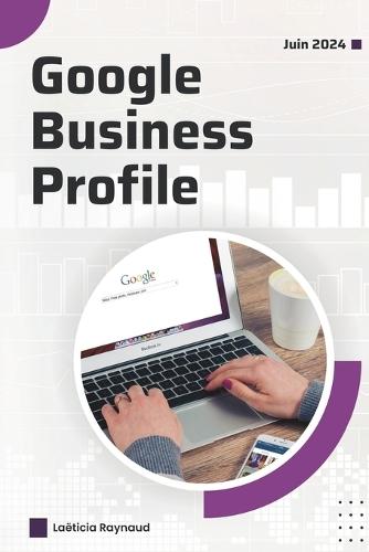 Google Business Profile: �dition mise � jour en juin 2024 pour comprendre les changements et optimiser votre page entreprise: Bien comprendre les bases de Google Business Profile en tant que professionnel pour devenir visible aupr�s de vos clients