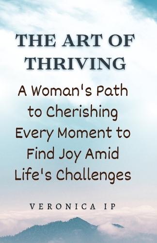 The Art of Thriving: A Woman's Path to Cherishing Every Moment to Find Joy Amid Life's Challenges