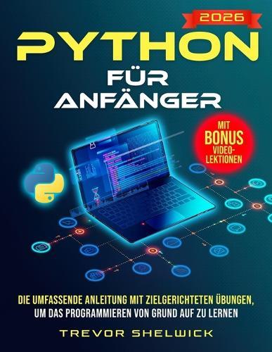 Python für Anfänger: Die umfassende Anleitung mit zielgerichteten Übungen, um das Programmieren von Grund auf zu lernen Werden Sie zum Python-Profi und starten Sie eine erfolgreiche Karriere