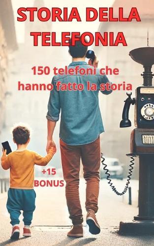 Storia Della Telefonia: 150 telefoni che hanno fatto la storia