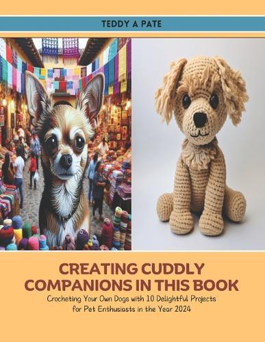 Creating Cuddly Companions in this Book: Crocheting Your Own Dogs with 10 Delightful Projects for Pet Enthusiasts in the Year 2024