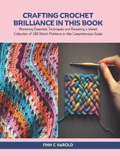 Crafting Crochet Brilliance in this Book: Mastering Essential Techniques and Revealing a Varied Collection of 180 Stitch Patterns in this Comprehensive Guide