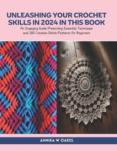 Unleashing Your Crochet Skills in 2024 in this Book: An Engaging Guide Presenting Essential Techniques and 180 Creative Stitch Patterns for Beginners