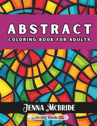 Abstract Coloring Book For Adults: Mindful Patterns To Color For Relaxation, Inspiration & Stress Relief