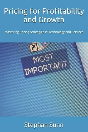 Pricing for Profitability and Growth: Mastering Pricing Strategies for Technology and Services Globally