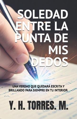 Soledad Entre La Punta MIS Dedos.: Una Verdad Que Quedara Escrita Y Brillando Para Siempre En Tu Interior.
