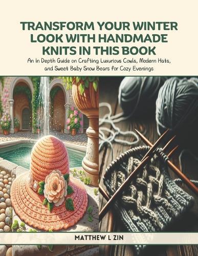 Transform Your Winter Look with Handmade Knits in this Book: An In Depth Guide on Crafting Luxurious Cowls, Modern Hats, and Sweet Baby Snow Bears for Cozy Evenings