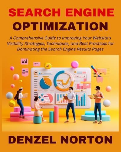 Search Engine Optimization (SEO): A Comprehensive Guide to Improving Your Website's Visibility Strategies, Techniques, and Best Practices for Dominating the Search Engine Results Pages
