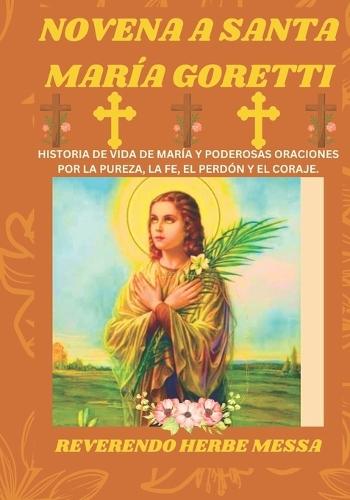 Novena a Santa Mar�a Goretti: Historia de vida de Mar�a y poderosas oraciones por la pureza, la fe, el perd�n y el coraje.