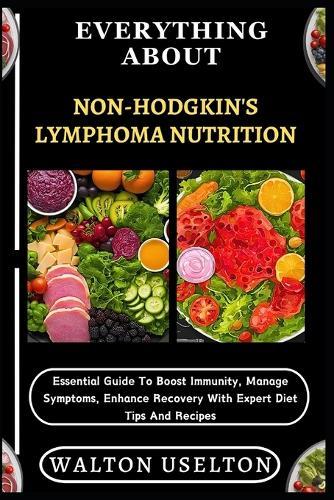 Everything about Non-Hodgkin's Lymphoma Nutrition: Essential Guide To Boost Immunity, Manage Symptoms, Enhance Recovery With Expert Diet Tips And Recipes