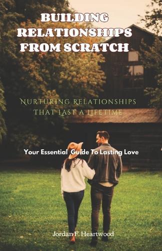 Building Relationships from Scratch: Nurturing Relationships That Last A Lifetime