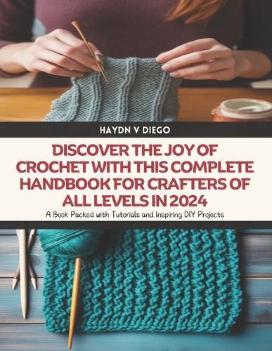 Discover the Joy of Crochet with this Complete Handbook for Crafters of All Levels in 2024: A Book Packed with Tutorials and Inspiring DIY Projects