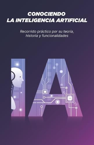 Conociendo La Inteligencia Artificial: Recorrido práctico por su teoría, historia y funcionalidades