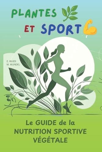 PLANTES et SPORT: Le Guide d'une alimentation à base de Plantes au service du Sport