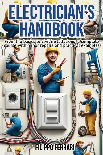 Electrician's Handbook: "The ideal companion for every technician: ""From the basics to civil installations: a complete course with minor repairs and practical examples."""