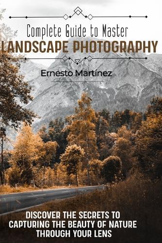 Complete guide to master Landscape Photography: Discover the secrets to capturing the beauty of nature through your lens