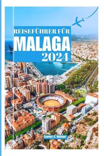 Reisef�hrer F�r Malaga2024: Entdecken Sie die besten St�dte, versteckte Attraktionen, Aktivit�ten und Touren wie ein Einheimischer.