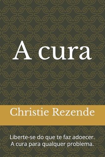 A cura: Liberte-se do que te faz adoecer. A cura para qualquer problema.