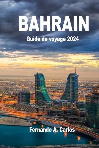 Bahrain Guide de voyage 2024: La Perle du Golfe: D�couvrez les secrets du d�sert et de la mer