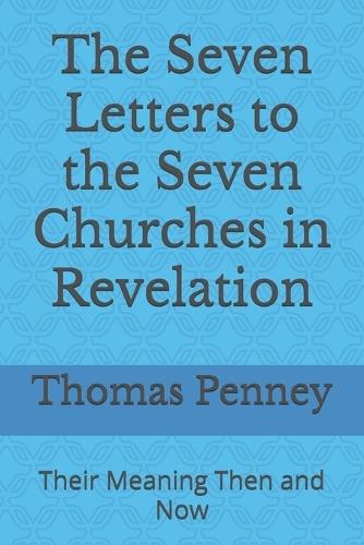 The Seven Letters to the Seven Churches in Revelation: Their Meaning Then and Now