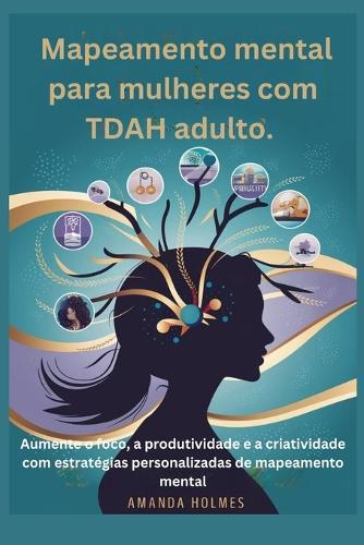 Mapeamento mental para mulheres com TDAH adulto.: Aumente o foco, a produtividade e a criatividade com estrat�gias personalizadas de mapeamento mental