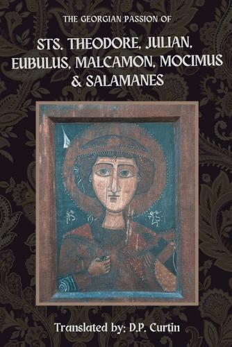 The Georgian Passion of Sts. Theodore, Julian, Eubulus, Malcamon, & Salamanes