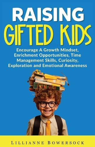 Raising Gifted Kids: Encourage a Growth Mindset, Enrichment Opportunities, Time Management Skills, Curiosity, Exploration and Emotional Awareness