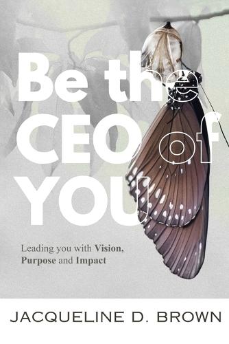 Be the CEO of YOU: Leading You with Vision, Purpose and Impact