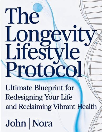 The Longevity Lifestyle Protocol: Ultimate Blueprint for Redesigning Your Life and Reclaiming Vibrant Health