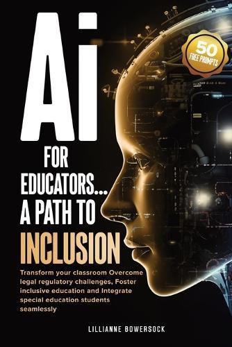 Ai FOR EDUCATORS: A PATH TO INCLUSION: Transform your classroom Overcome legal regulatory challenges, Foster Inclusive Education and Integrate Special Educaation Students Seamlessly