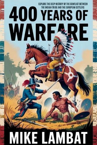 400 Years of Warfare: Explore the Deep History of the Conflict Between the Native Indian Tribe and the European Settlers