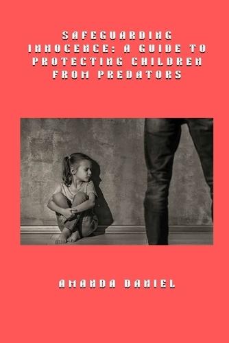 Safeguarding Innocence - A Guide to Protecting Children from Predators